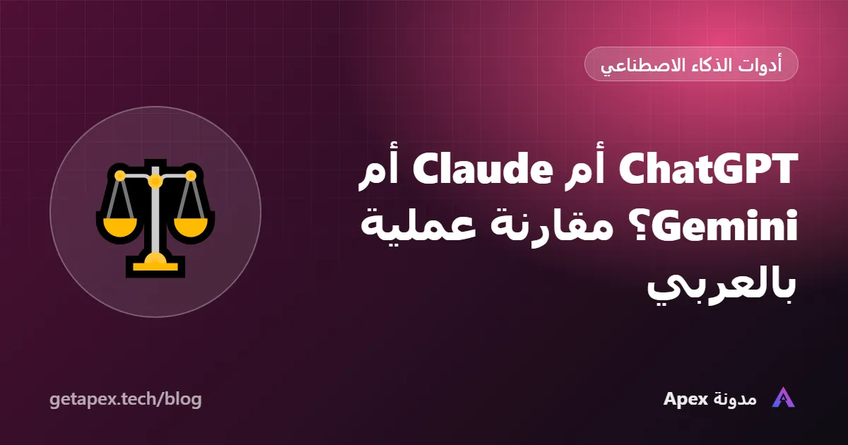 ChatGPT أم Claude أم Gemini؟ مقارنة عملية بالعربي