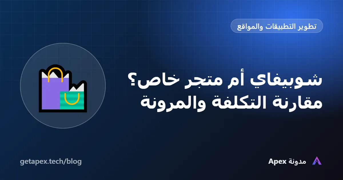 شوبيفاي أم متجر خاص؟ مقارنة التكلفة والمرونة